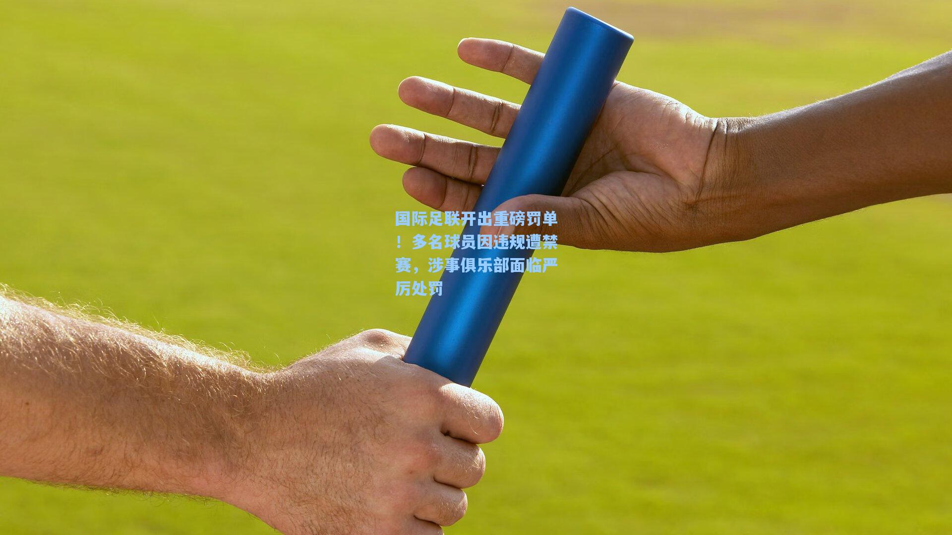 国际足联开出重磅罚单！多名球员因违规遭禁赛，涉事俱乐部面临严厉处罚